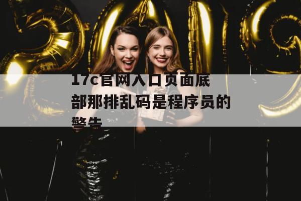 17c官网入口页面底部那排乱码是程序员的警告