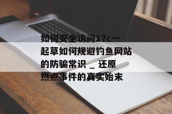 如何安全访问17c一起草如何规避钓鱼网站的防骗常识 _ 还原热点事件的真实始末