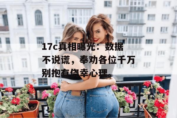 17c真相曝光：数据不说谎，奉劝各位千万别抱有侥幸心理。